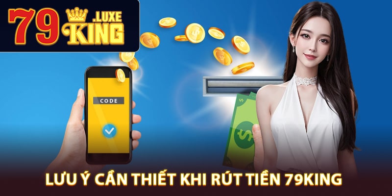 Các điểm lưu ý cần thiết khi rút tiền 79King