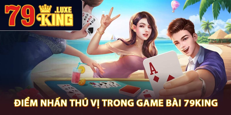 Điểm nhấn thú vị trong game bài 79King