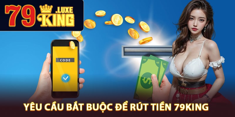 Yêu cầu bắt buộc để rút tiền 79King